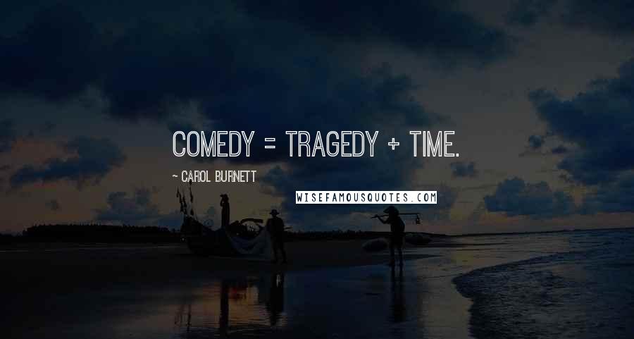 Carol Burnett Quotes: Comedy = tragedy + time.