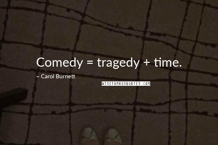 Carol Burnett Quotes: Comedy = tragedy + time.