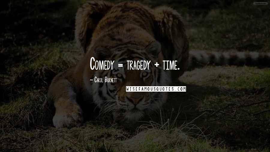 Carol Burnett Quotes: Comedy = tragedy + time.