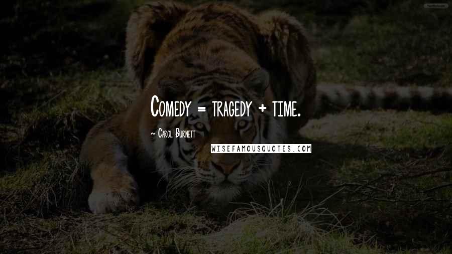 Carol Burnett Quotes: Comedy = tragedy + time.