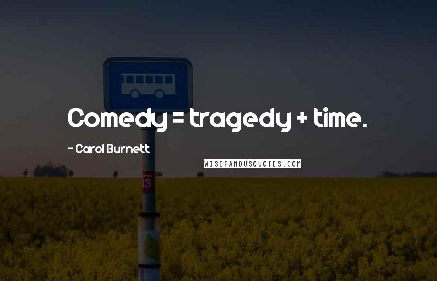 Carol Burnett Quotes: Comedy = tragedy + time.