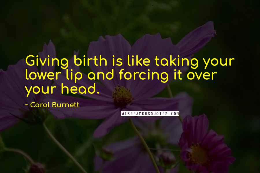 Carol Burnett Quotes: Giving birth is like taking your lower lip and forcing it over your head.
