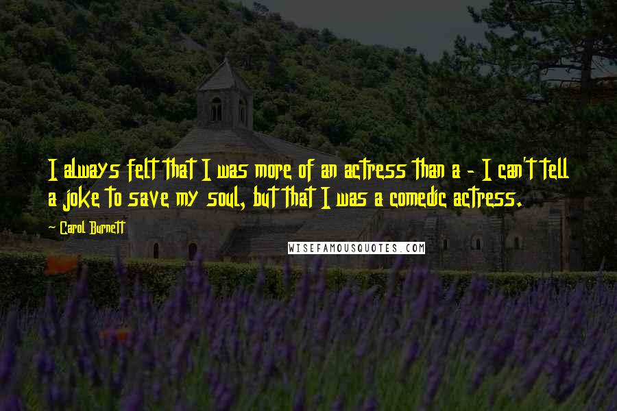 Carol Burnett Quotes: I always felt that I was more of an actress than a - I can't tell a joke to save my soul, but that I was a comedic actress.