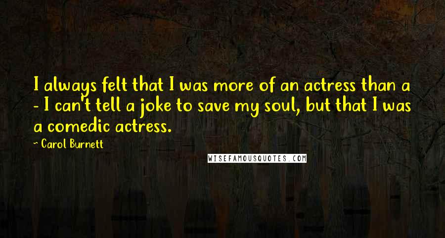 Carol Burnett Quotes: I always felt that I was more of an actress than a - I can't tell a joke to save my soul, but that I was a comedic actress.