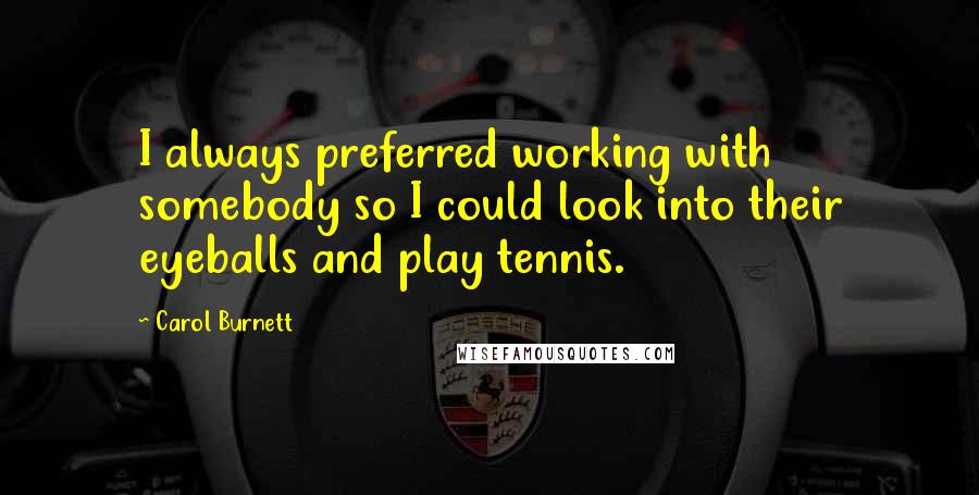 Carol Burnett Quotes: I always preferred working with somebody so I could look into their eyeballs and play tennis.