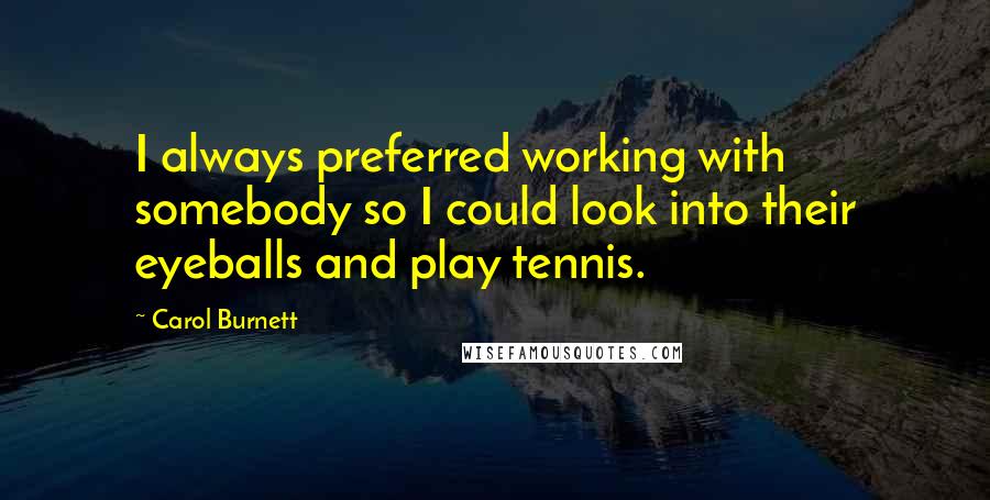 Carol Burnett Quotes: I always preferred working with somebody so I could look into their eyeballs and play tennis.