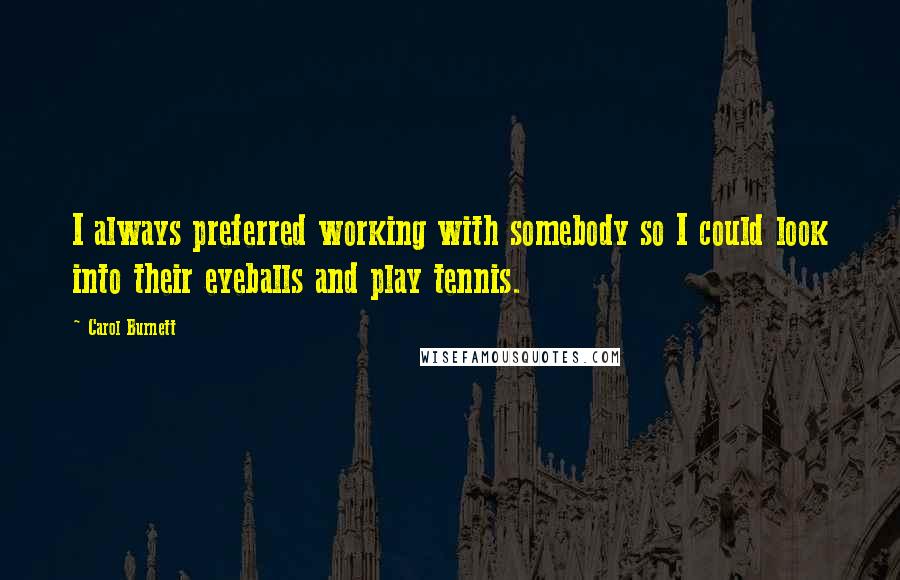 Carol Burnett Quotes: I always preferred working with somebody so I could look into their eyeballs and play tennis.