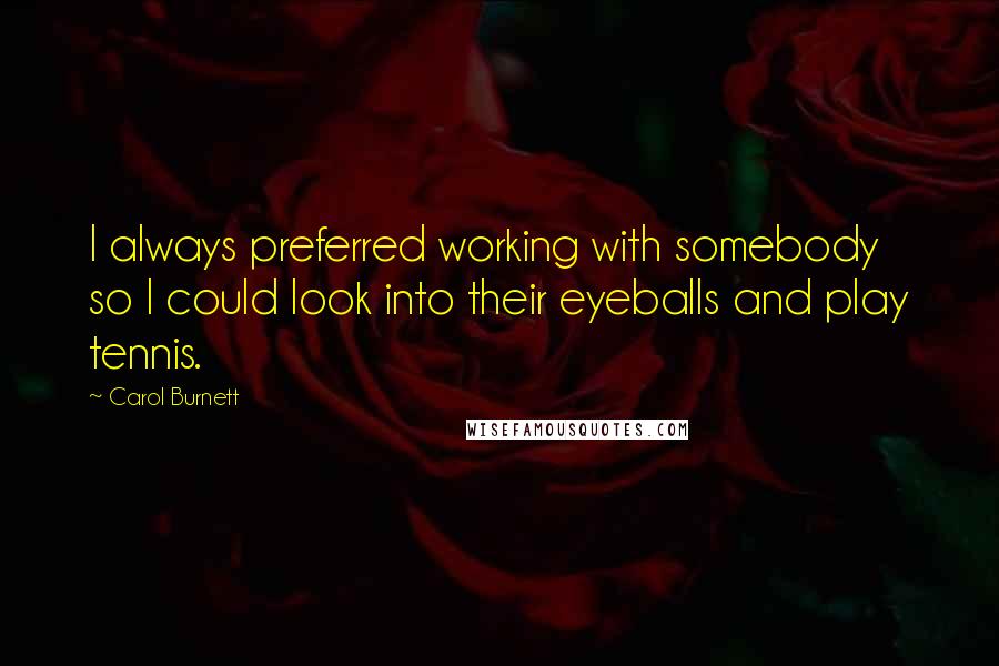 Carol Burnett Quotes: I always preferred working with somebody so I could look into their eyeballs and play tennis.