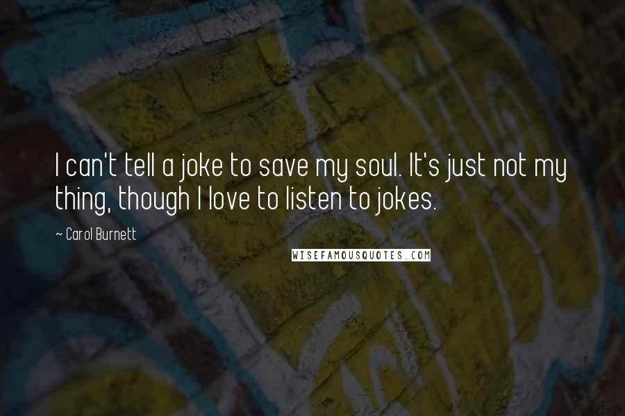 Carol Burnett Quotes: I can't tell a joke to save my soul. It's just not my thing, though I love to listen to jokes.