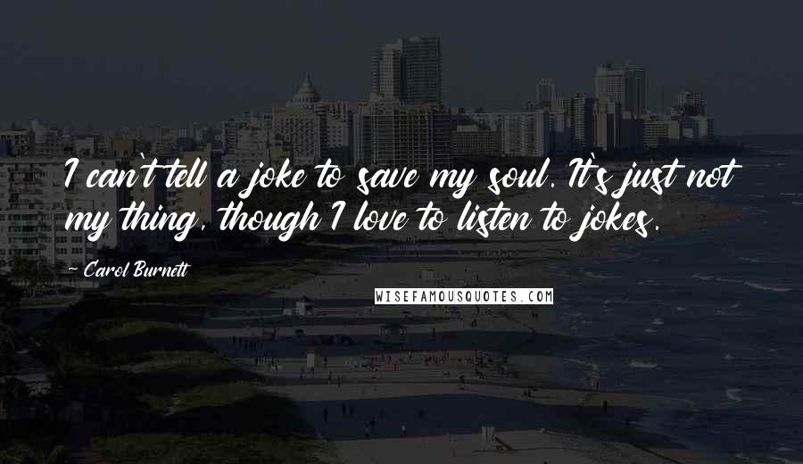 Carol Burnett Quotes: I can't tell a joke to save my soul. It's just not my thing, though I love to listen to jokes.