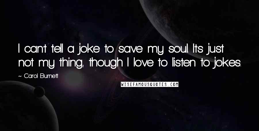 Carol Burnett Quotes: I can't tell a joke to save my soul. It's just not my thing, though I love to listen to jokes.