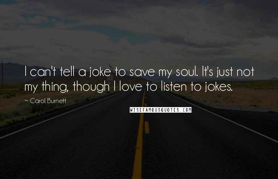 Carol Burnett Quotes: I can't tell a joke to save my soul. It's just not my thing, though I love to listen to jokes.