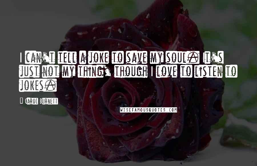 Carol Burnett Quotes: I can't tell a joke to save my soul. It's just not my thing, though I love to listen to jokes.