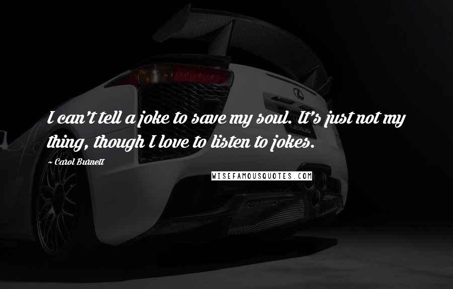 Carol Burnett Quotes: I can't tell a joke to save my soul. It's just not my thing, though I love to listen to jokes.