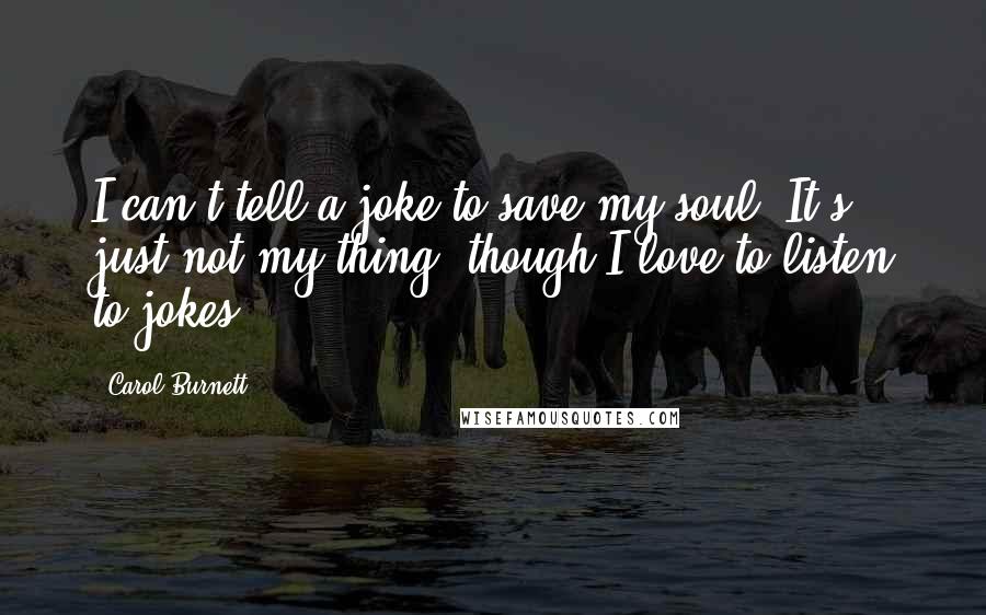 Carol Burnett Quotes: I can't tell a joke to save my soul. It's just not my thing, though I love to listen to jokes.