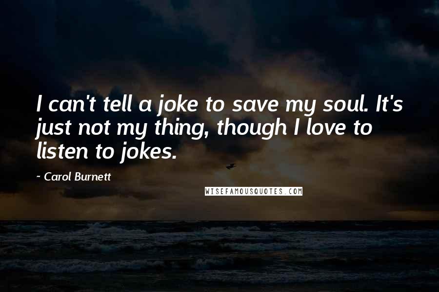 Carol Burnett Quotes: I can't tell a joke to save my soul. It's just not my thing, though I love to listen to jokes.