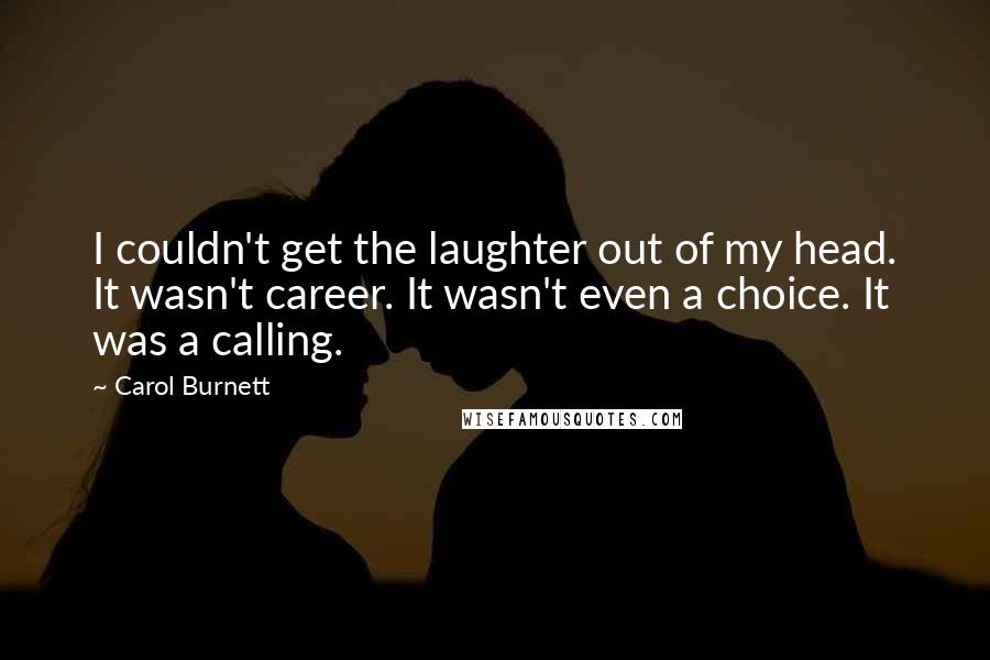 Carol Burnett Quotes: I couldn't get the laughter out of my head. It wasn't career. It wasn't even a choice. It was a calling.