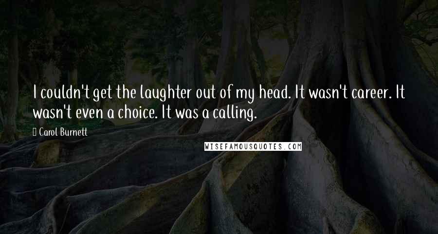 Carol Burnett Quotes: I couldn't get the laughter out of my head. It wasn't career. It wasn't even a choice. It was a calling.