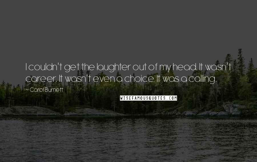 Carol Burnett Quotes: I couldn't get the laughter out of my head. It wasn't career. It wasn't even a choice. It was a calling.
