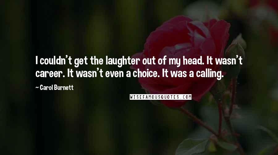 Carol Burnett Quotes: I couldn't get the laughter out of my head. It wasn't career. It wasn't even a choice. It was a calling.