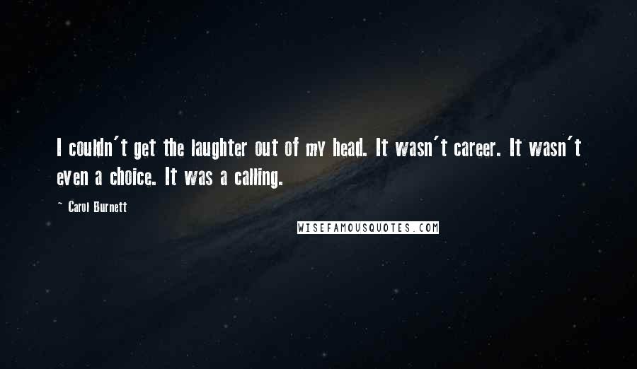 Carol Burnett Quotes: I couldn't get the laughter out of my head. It wasn't career. It wasn't even a choice. It was a calling.