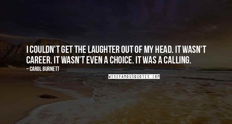 Carol Burnett Quotes: I couldn't get the laughter out of my head. It wasn't career. It wasn't even a choice. It was a calling.