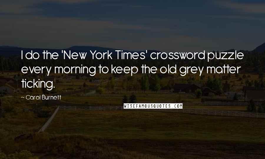 Carol Burnett Quotes: I do the 'New York Times' crossword puzzle every morning to keep the old grey matter ticking.