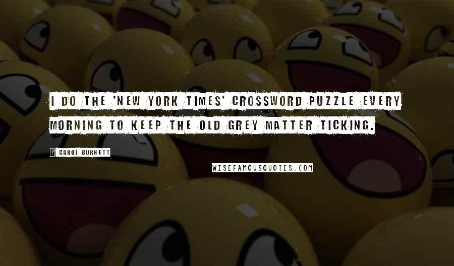 Carol Burnett Quotes: I do the 'New York Times' crossword puzzle every morning to keep the old grey matter ticking.