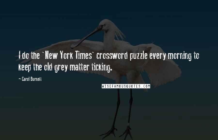 Carol Burnett Quotes: I do the 'New York Times' crossword puzzle every morning to keep the old grey matter ticking.