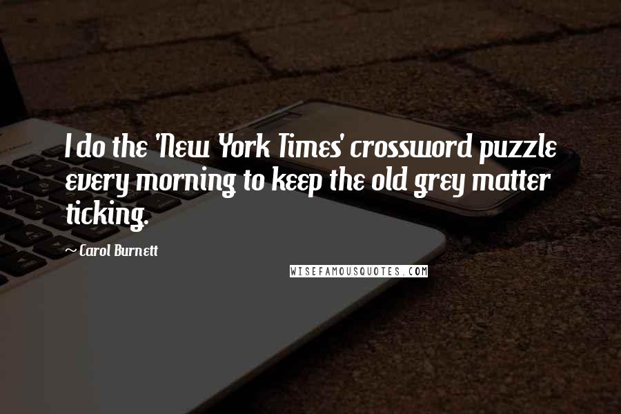 Carol Burnett Quotes: I do the 'New York Times' crossword puzzle every morning to keep the old grey matter ticking.