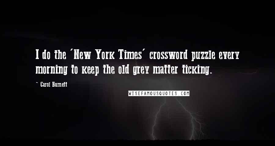 Carol Burnett Quotes: I do the 'New York Times' crossword puzzle every morning to keep the old grey matter ticking.