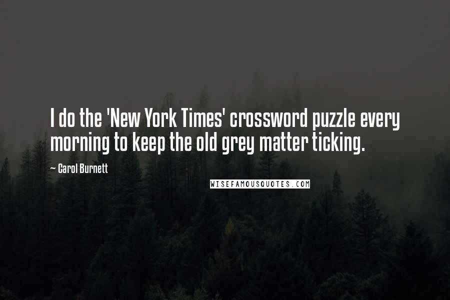 Carol Burnett Quotes: I do the 'New York Times' crossword puzzle every morning to keep the old grey matter ticking.