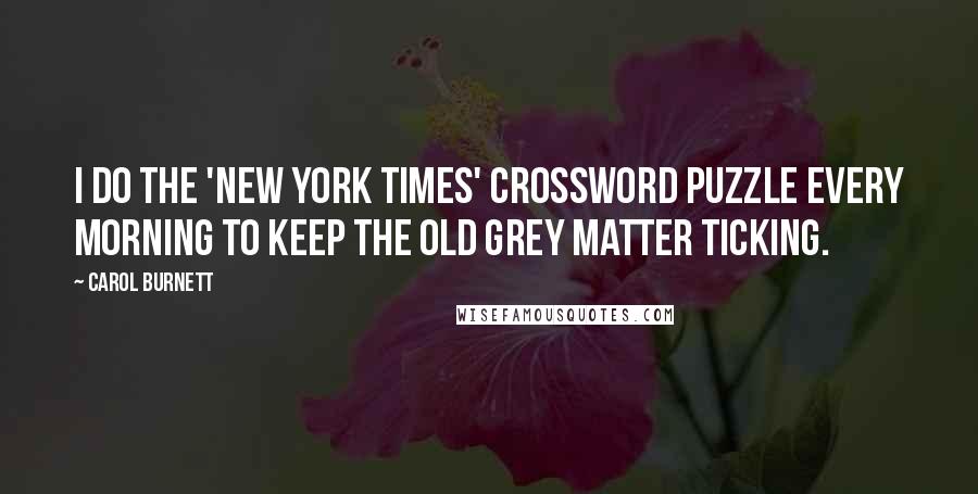 Carol Burnett Quotes: I do the 'New York Times' crossword puzzle every morning to keep the old grey matter ticking.