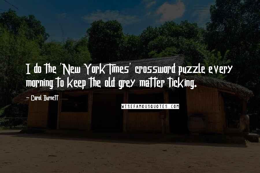 Carol Burnett Quotes: I do the 'New York Times' crossword puzzle every morning to keep the old grey matter ticking.