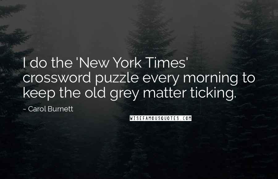 Carol Burnett Quotes: I do the 'New York Times' crossword puzzle every morning to keep the old grey matter ticking.