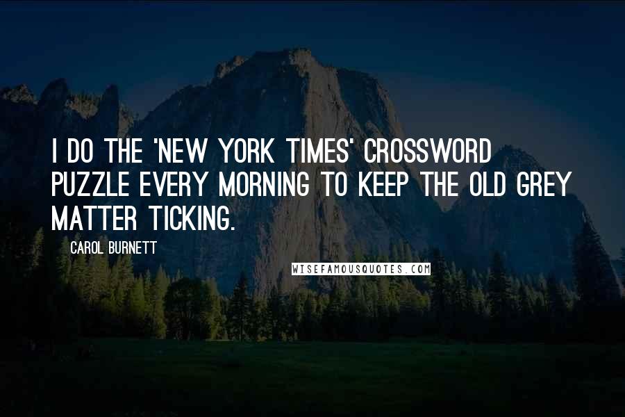 Carol Burnett Quotes: I do the 'New York Times' crossword puzzle every morning to keep the old grey matter ticking.