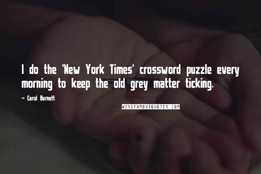 Carol Burnett Quotes: I do the 'New York Times' crossword puzzle every morning to keep the old grey matter ticking.