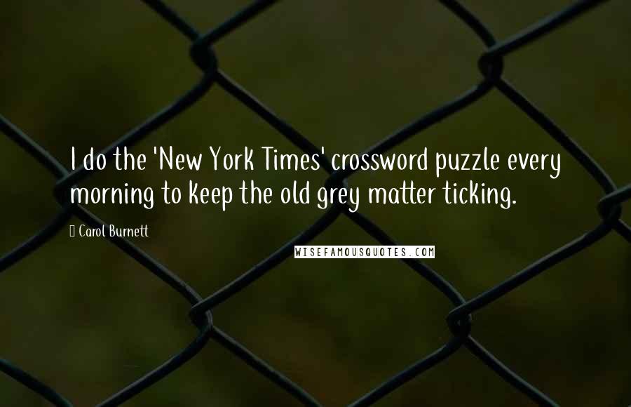 Carol Burnett Quotes: I do the 'New York Times' crossword puzzle every morning to keep the old grey matter ticking.