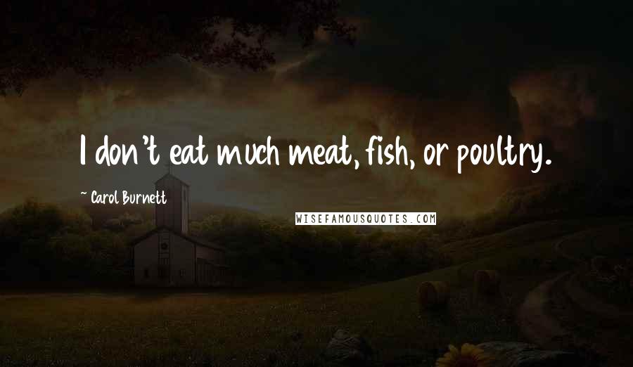 Carol Burnett Quotes: I don't eat much meat, fish, or poultry.