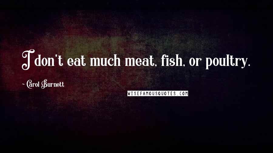 Carol Burnett Quotes: I don't eat much meat, fish, or poultry.