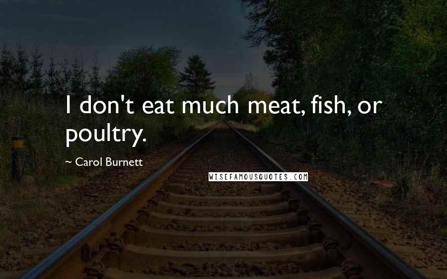 Carol Burnett Quotes: I don't eat much meat, fish, or poultry.