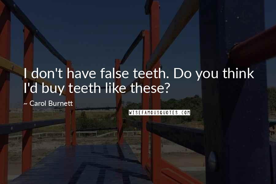 Carol Burnett Quotes: I don't have false teeth. Do you think I'd buy teeth like these?