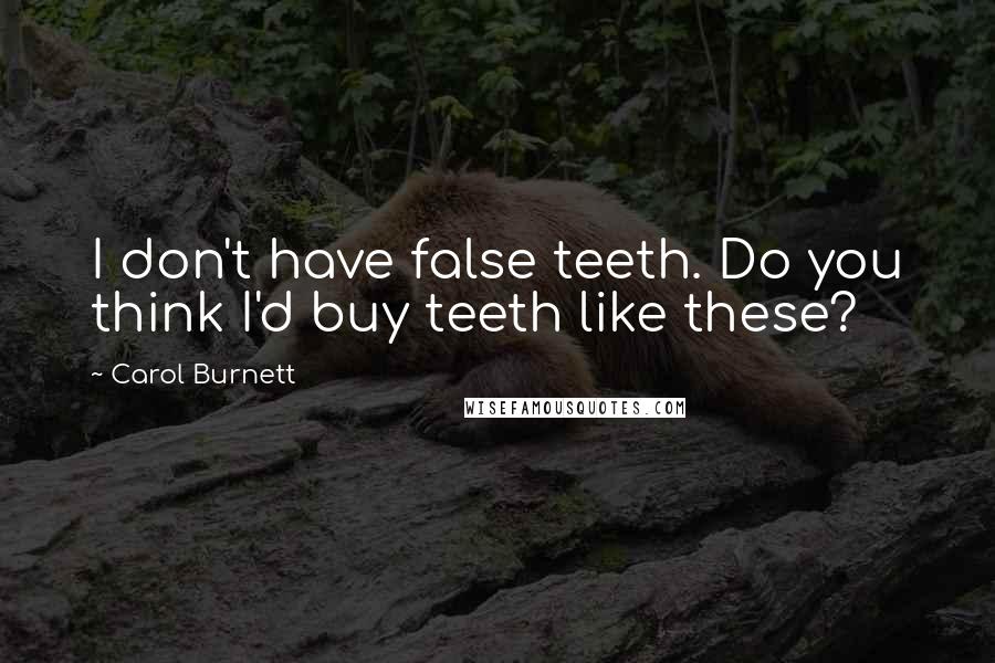 Carol Burnett Quotes: I don't have false teeth. Do you think I'd buy teeth like these?