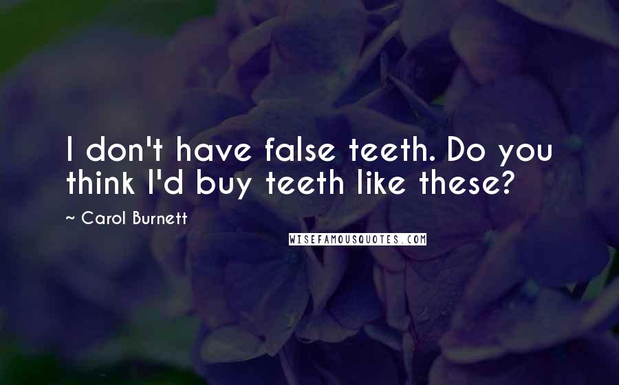 Carol Burnett Quotes: I don't have false teeth. Do you think I'd buy teeth like these?