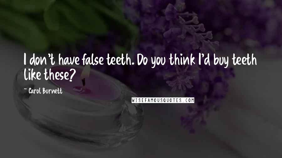 Carol Burnett Quotes: I don't have false teeth. Do you think I'd buy teeth like these?