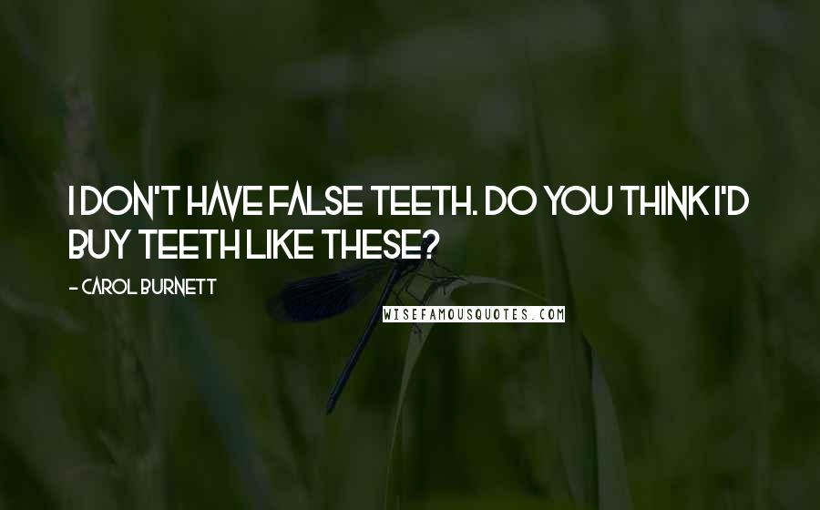 Carol Burnett Quotes: I don't have false teeth. Do you think I'd buy teeth like these?