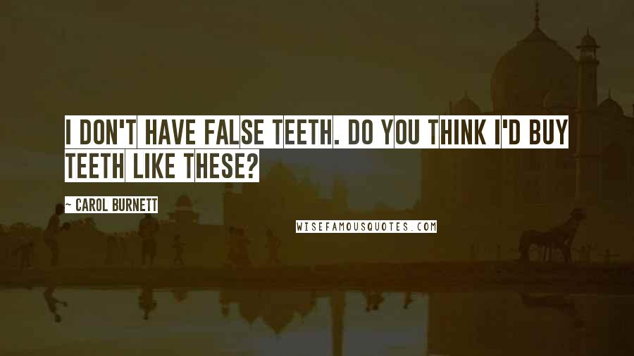 Carol Burnett Quotes: I don't have false teeth. Do you think I'd buy teeth like these?