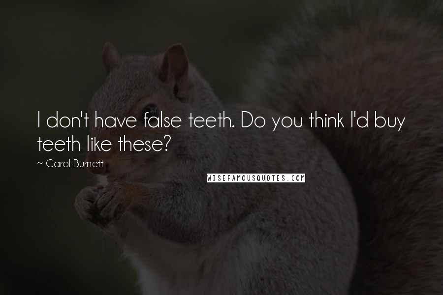 Carol Burnett Quotes: I don't have false teeth. Do you think I'd buy teeth like these?