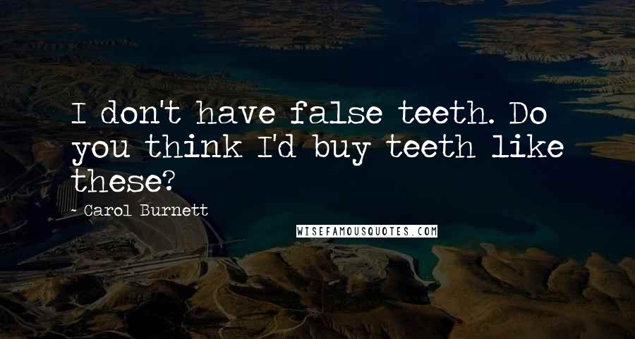 Carol Burnett Quotes: I don't have false teeth. Do you think I'd buy teeth like these?