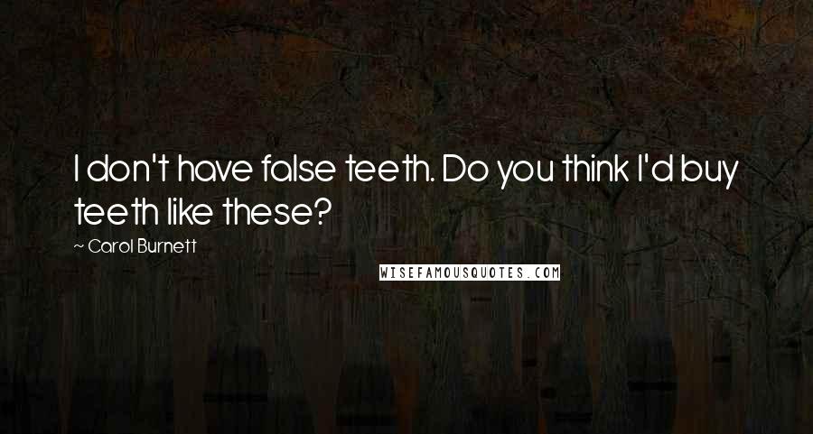 Carol Burnett Quotes: I don't have false teeth. Do you think I'd buy teeth like these?